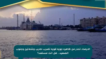 الأرصاد تحذر من ظاهرة جوية قوية تضرب حلايب وشلاتين وجنوب الصعيد.. هل أنت مستعد؟
